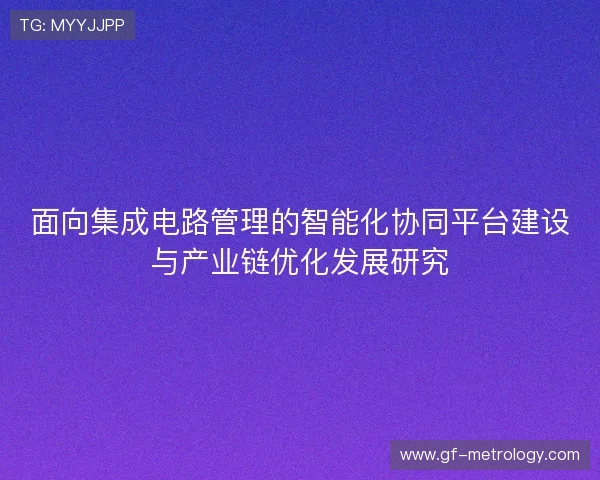 面向集成电路管理的智能化协同平台建设与产业链优化发展研究